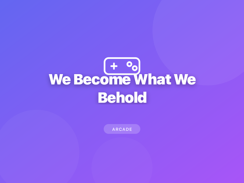 We Become What We Behold
